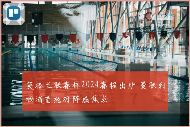 英格兰联赛杯2024赛程出炉 曼联利物浦首轮对阵成焦点