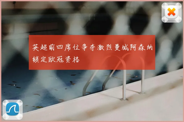 英超前四席位争夺激烈曼城阿森纳锁定欧冠资格