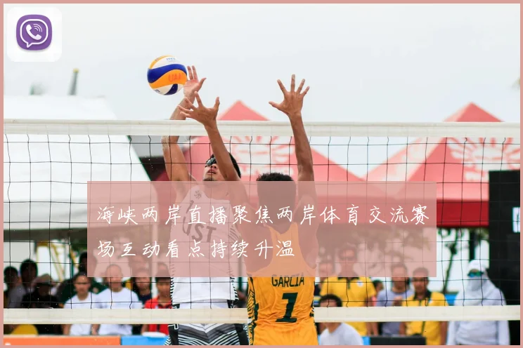 海峡两岸直播聚焦两岸体育交流赛场互动看点持续升温