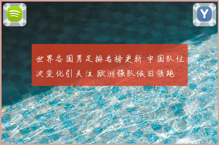 世界各国男足排名榜更新 中国队位次变化引关注 欧洲强队依旧领跑