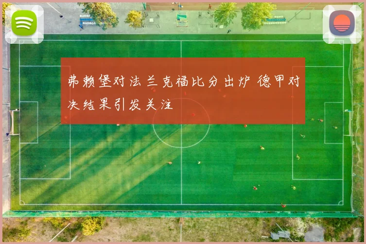 弗赖堡对法兰克福比分出炉 德甲对决结果引发关注