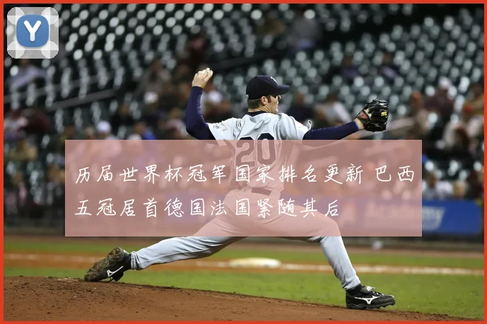 历届世界杯冠军国家排名更新 巴西五冠居首德国法国紧随其后