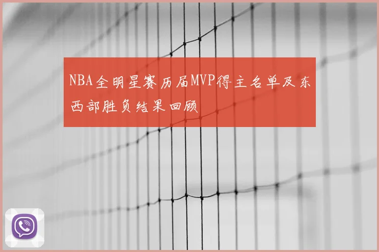 NBA全明星赛历届MVP得主名单及东西部胜负结果回顾