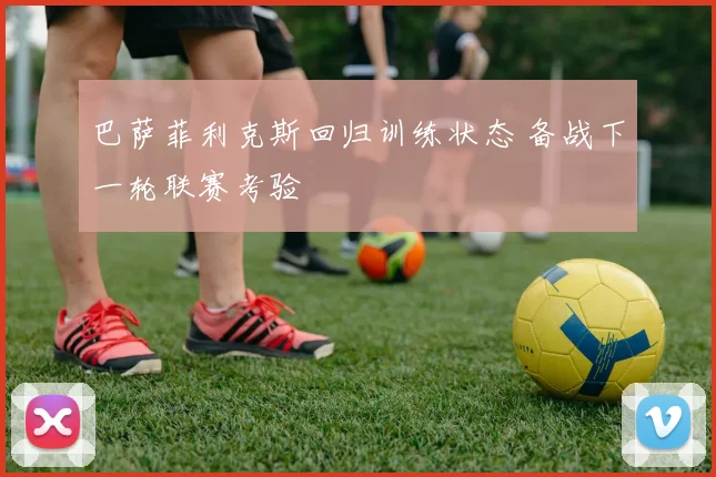 巴萨菲利克斯回归训练状态 备战下一轮联赛考验
