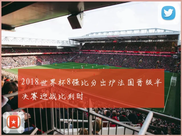 2018世界杯8强比分出炉法国晋级半决赛迎战比利时