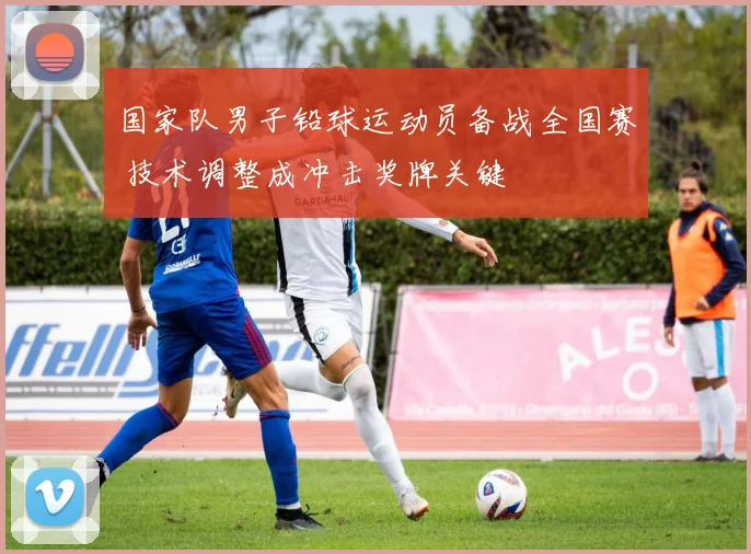 国家队男子铅球运动员备战全国赛 技术调整成冲击奖牌关键