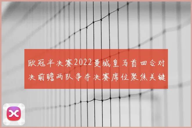 欧冠半决赛2022曼城皇马首回合对决前瞻两队争夺决赛席位聚焦关键战况