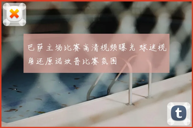 巴萨主场比赛高清视频曝光 球迷视角还原诺坎普比赛氛围