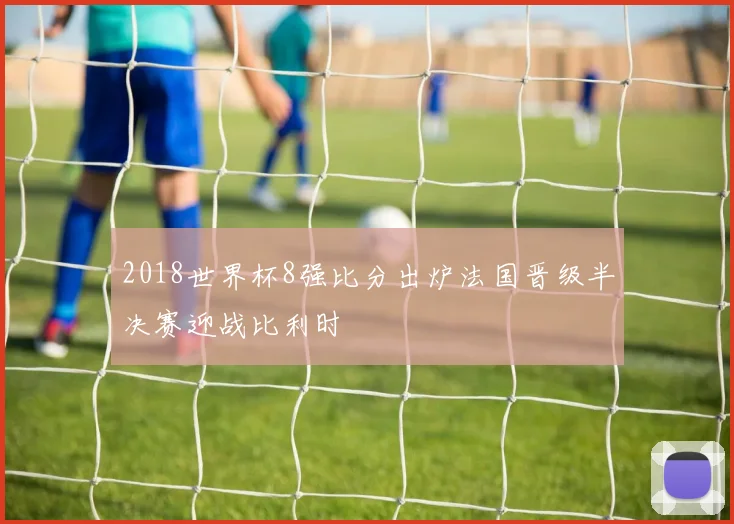 2018世界杯8强比分出炉法国晋级半决赛迎战比利时