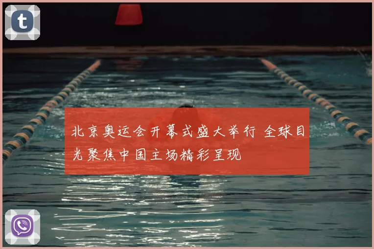 北京奥运会开幕式盛大举行 全球目光聚焦中国主场精彩呈现