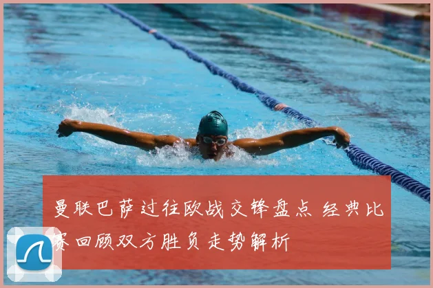 曼联巴萨过往欧战交锋盘点 经典比赛回顾双方胜负走势解析