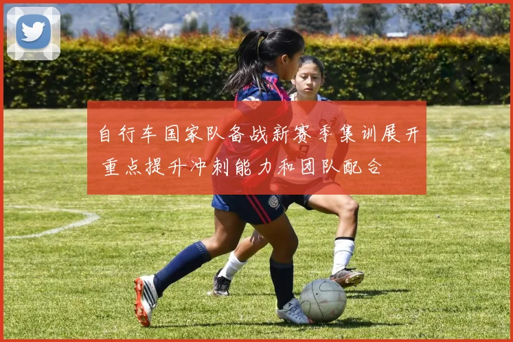 自行车国家队备战新赛季集训展开 重点提升冲刺能力和团队配合