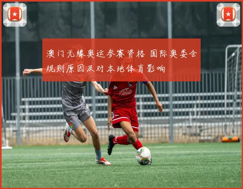 澳门无缘奥运参赛资格 国际奥委会规则原因及对本地体育影响