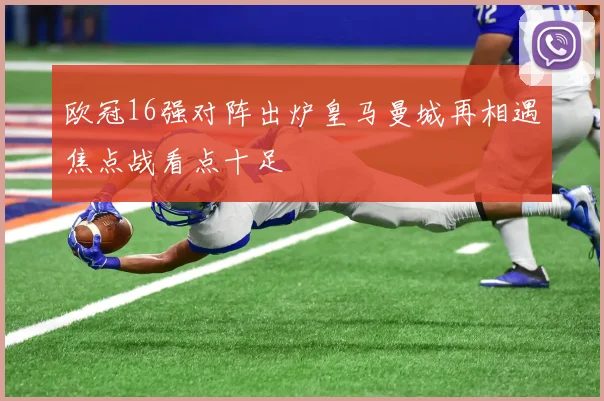 欧冠16强对阵出炉皇马曼城再相遇焦点战看点十足