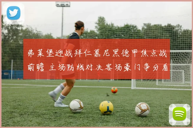 弗莱堡迎战拜仁慕尼黑德甲焦点战前瞻 主场防线对决客场豪门争分看点足