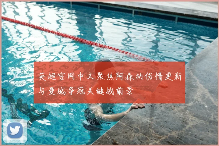 英超官网中文聚焦阿森纳伤情更新与曼城争冠关键战前景