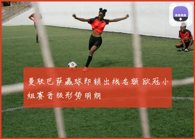 曼联巴萨赢球即锁出线名额 欧冠小组赛晋级形势明朗