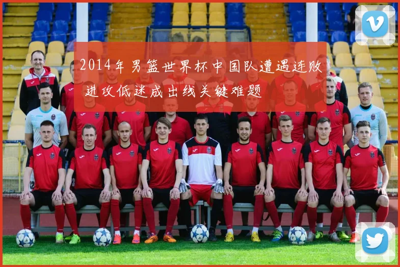 2014年男篮世界杯中国队遭遇连败 进攻低迷成出线关键难题