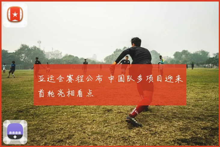 亚运会赛程公布 中国队多项目迎来首轮亮相看点