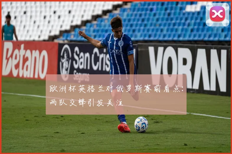欧洲杯英格兰对俄罗斯赛前看点：两队交锋引发关注