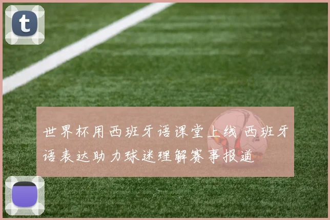 世界杯用西班牙语课堂上线 西班牙语表达助力球迷理解赛事报道