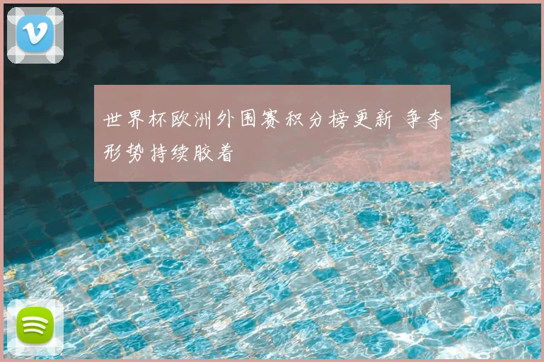 世界杯欧洲外围赛积分榜更新 争夺形势持续胶着