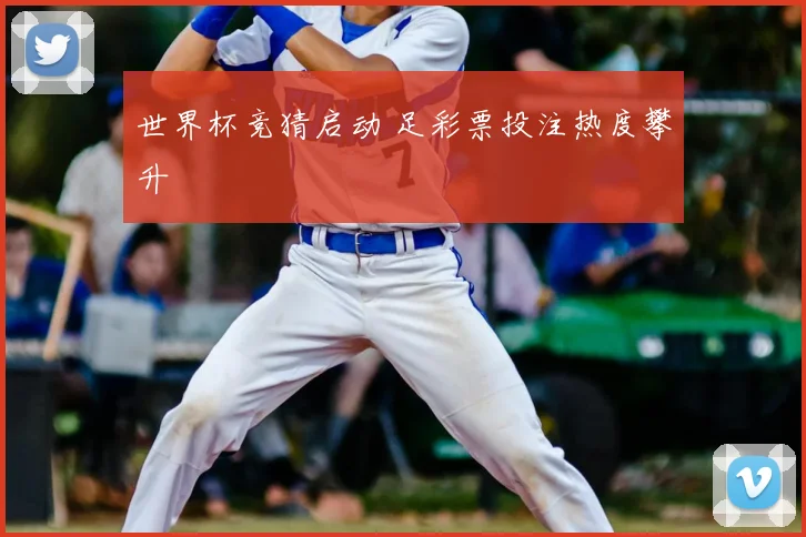 世界杯竞猜启动 足彩票投注热度攀升
