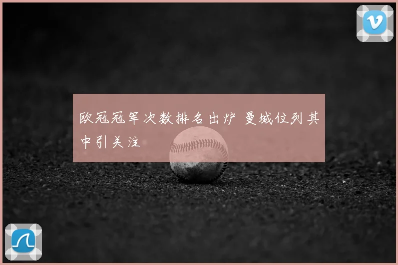 欧冠冠军次数排名出炉 曼城位列其中引关注