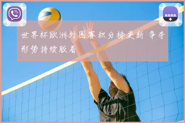 世界杯欧洲外围赛积分榜更新 争夺形势持续胶着