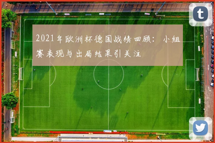 2021年欧洲杯德国战绩回顾：小组赛表现与出局结果引关注