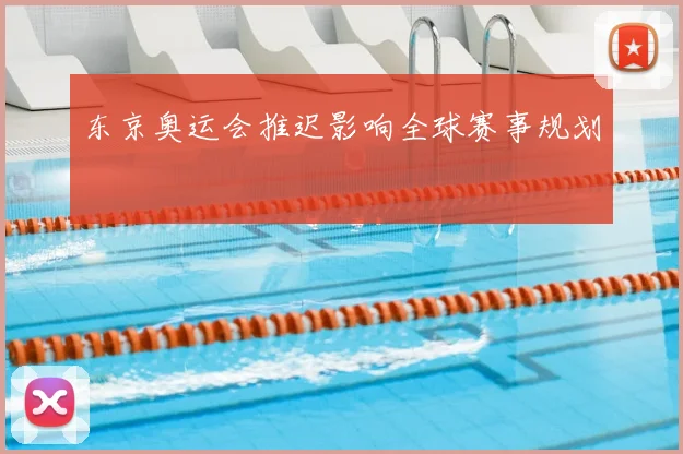 东京奥运会推迟影响全球赛事规划