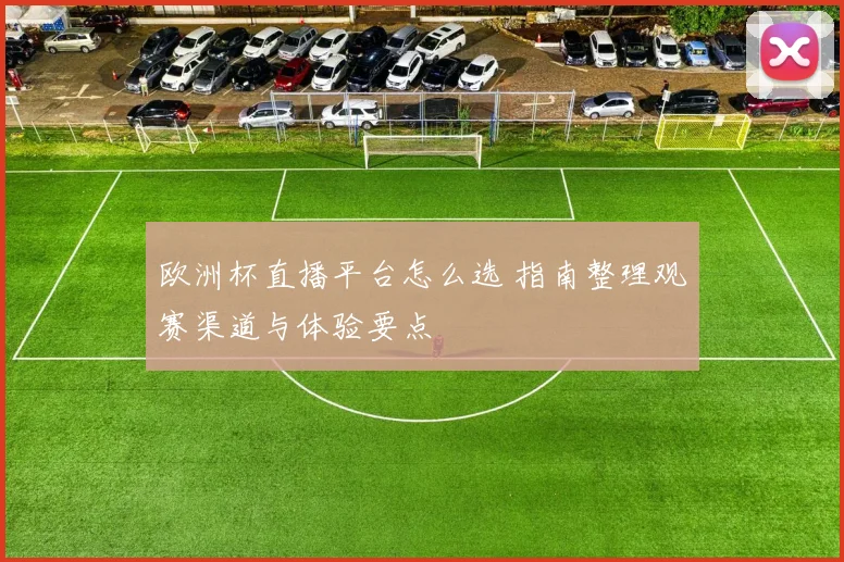 欧洲杯直播平台怎么选 指南整理观赛渠道与体验要点